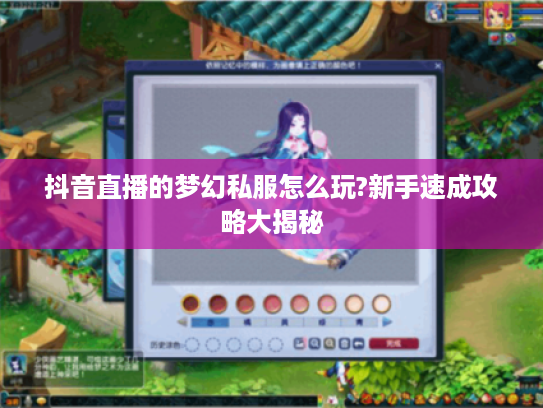 抖音直播的梦幻私服怎么玩?新手速成攻略大揭秘