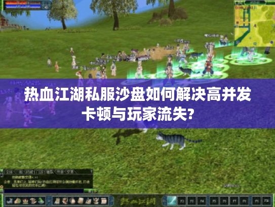 热血江湖私服沙盘如何解决高并发卡顿与玩家流失?
