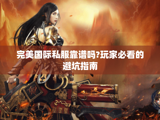 完美国际私服靠谱吗?玩家必看的避坑指南
