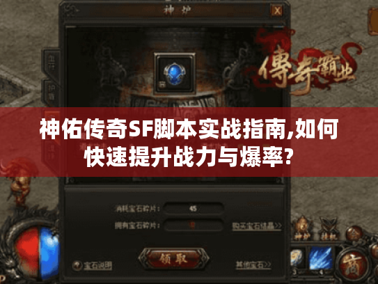 神佑传奇SF脚本实战指南,如何快速提升战力与爆率?