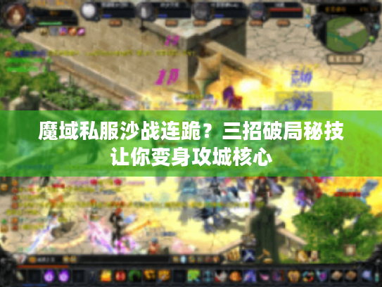 魔域私服沙战连跪？三招破局秘技让你变身攻城核心