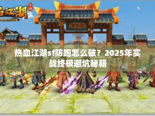 热血江湖sf防跑怎么破？2025年实战终极避坑秘籍