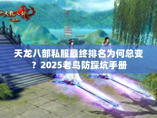 天龙八部私服最终排名为何总变？2025老鸟防踩坑手册