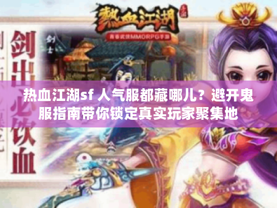 热血江湖sf 人气服都藏哪儿？避开鬼服指南带你锁定真实玩家聚集地