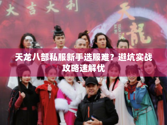 天龙八部私服新手选服难？避坑实战攻略速解忧