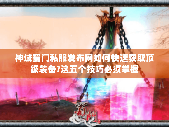 神域蜀门私服发布网如何快速获取顶级装备?这五个技巧必须掌握