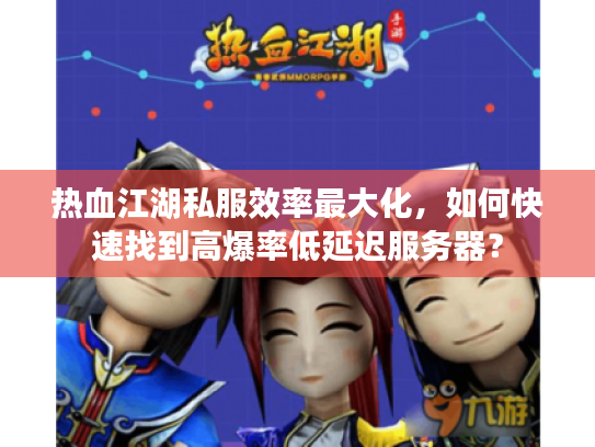 热血江湖私服效率最大化，如何快速找到高爆率低延迟服务器？