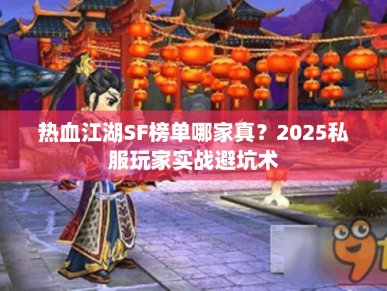 热血江湖SF榜单哪家真?2025私服玩家实战避坑术 热血江湖SF榜单哪家真?2025私服玩家实战避坑术