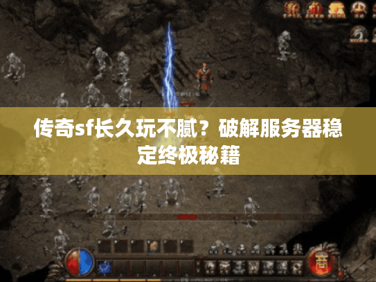 传奇sf长久玩不腻？破解服务器稳定终极秘籍
