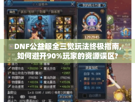 DNF公益服全三觉玩法终极指南,如何避开90%玩家的资源误区?