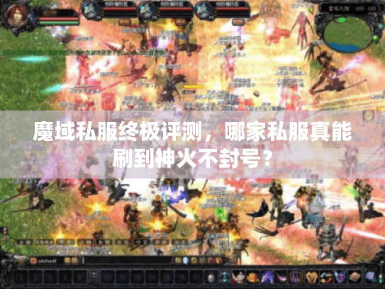 魔域私服终极评测，哪家私服真能刷到神火不封号？