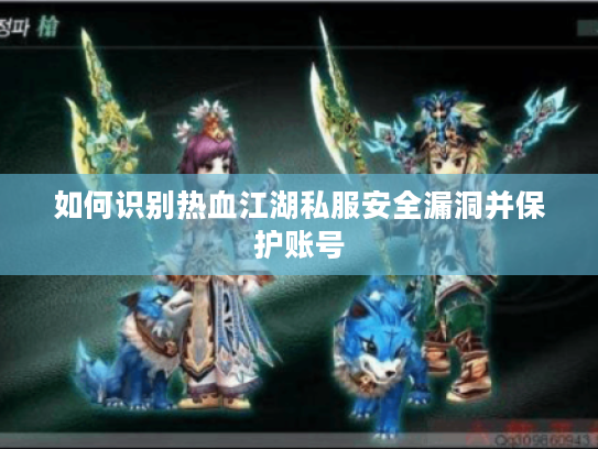 如何识别热血江湖私服安全漏洞并保护账号
