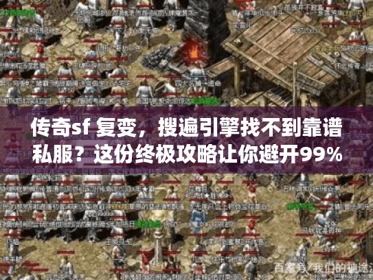 传奇sf 复变，搜遍引擎找不到靠谱私服？这份终极攻略让你避开99%陷阱