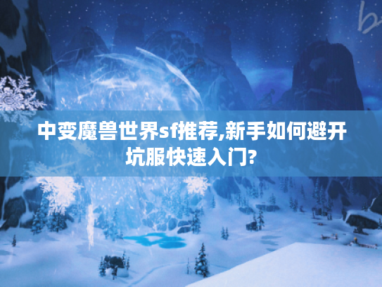中变魔兽世界sf推荐,新手如何避开坑服快速入门?