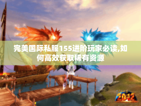 完美国际私服155进阶玩家必读,如何高效获取稀有资源