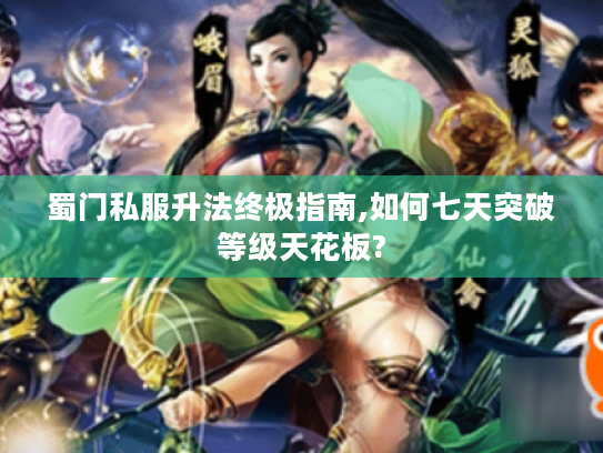 蜀门私服升法终极指南,如何七天突破等级天花板?