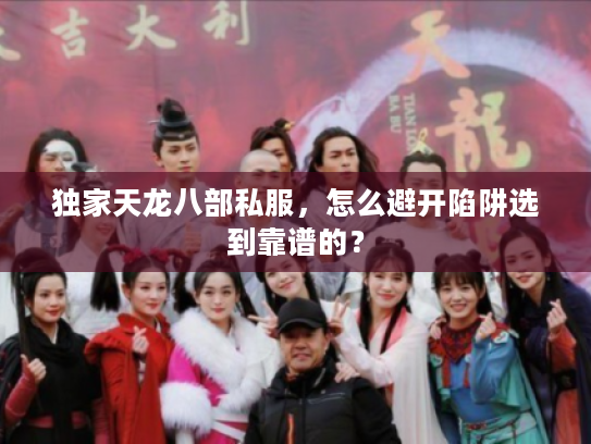 独家天龙八部私服，怎么避开陷阱选到靠谱的？