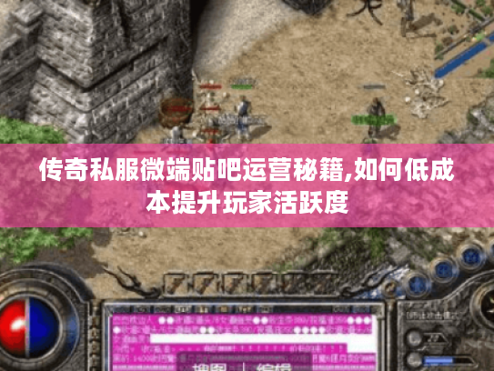 传奇私服微端贴吧运营秘籍,如何低成本提升玩家活跃度