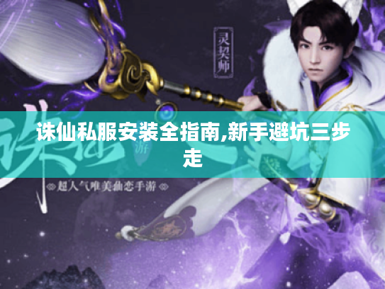 诛仙私服安装全指南,新手避坑三步走