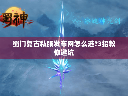 蜀门复古私服发布网怎么选?3招教你避坑