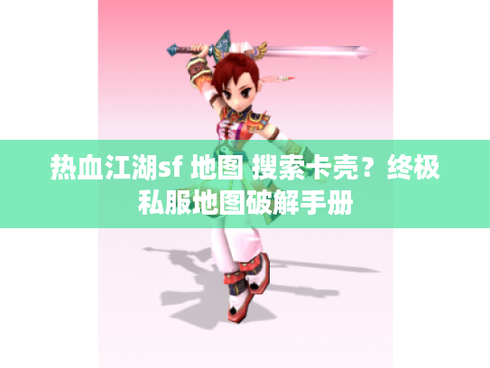热血江湖sf 地图 搜索卡壳？终极私服地图破解手册