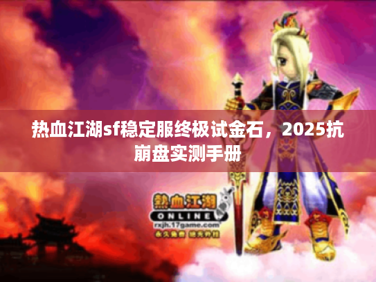 热血江湖sf稳定服终极试金石，2025抗崩盘实测手册