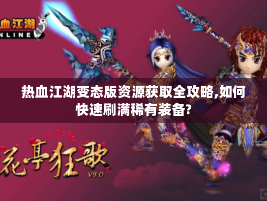 热血江湖变态版资源获取全攻略,如何快速刷满稀有装备?