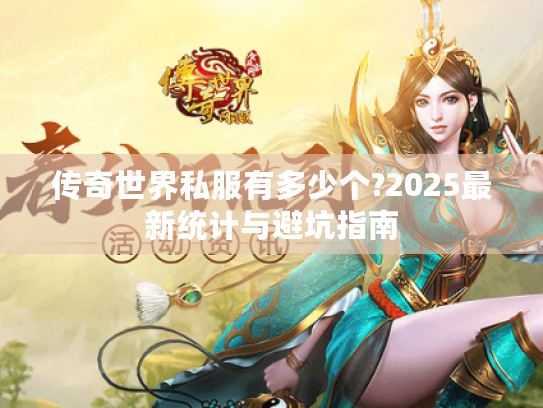 传奇世界私服有多少个?2025最新统计与避坑指南