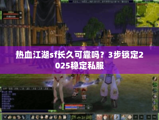 热血江湖sf长久可靠吗?3步锁定2025稳定私服 热血江湖sf长久可靠吗?3步锁定2025稳定私服