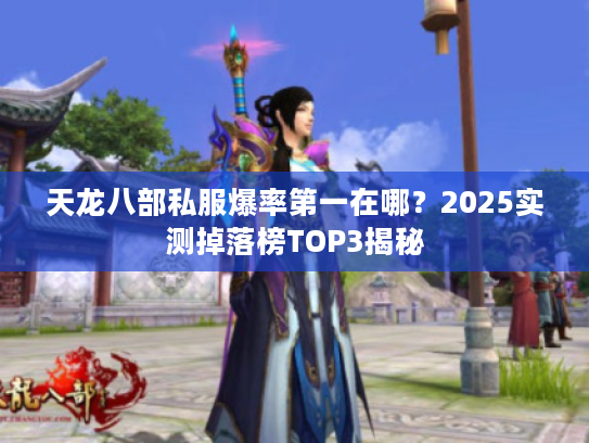 天龙八部私服爆率第一在哪？2025实测掉落榜TOP3揭秘