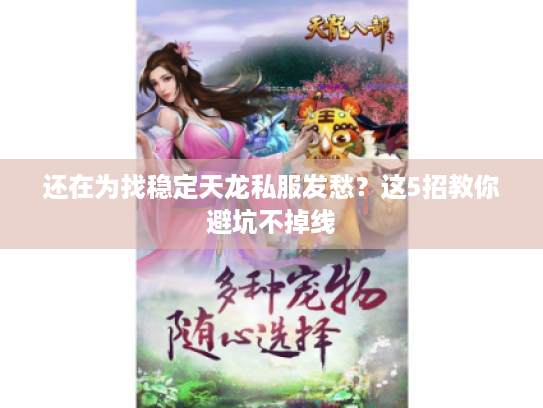 还在为找稳定天龙私服发愁？这5招教你避坑不掉线