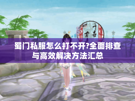 蜀门私服怎么打不开?全面排查与高效解决方法汇总