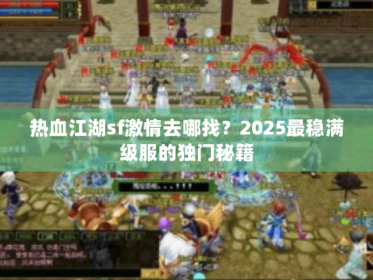 热血江湖sf激情去哪找？2025最稳满级服的独门秘籍