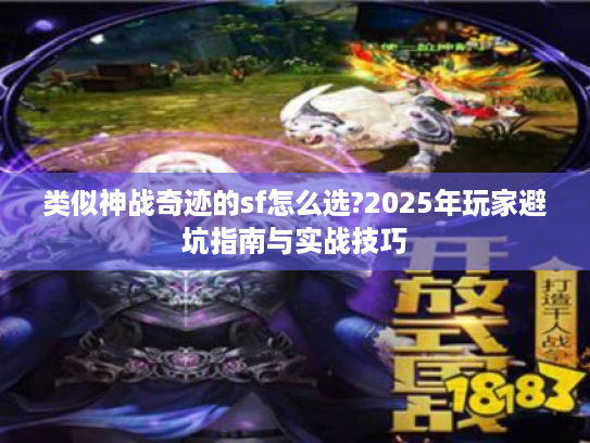 类似神战奇迹的sf怎么选?2025年玩家避坑指南与实战技巧