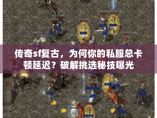 传奇sf复古，为何你的私服总卡顿延迟？破解挑选秘技曝光