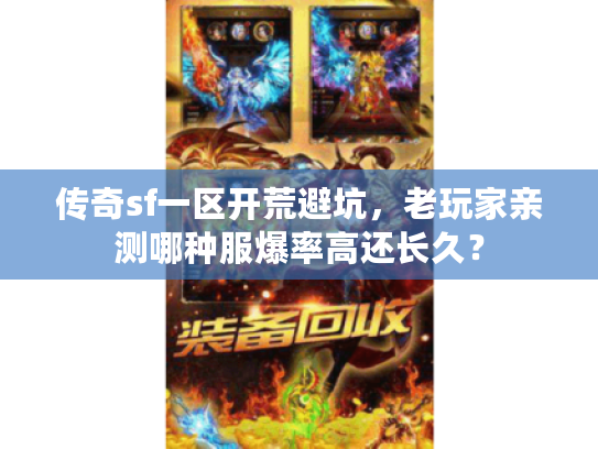 传奇sf一区开荒避坑，老玩家亲测哪种服爆率高还长久？
