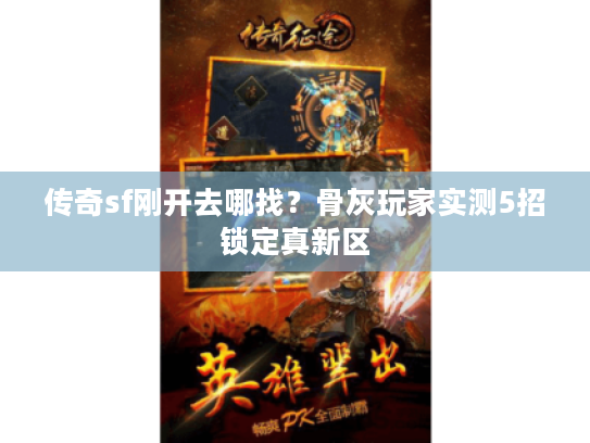 传奇sf刚开去哪找？骨灰玩家实测5招锁定真新区