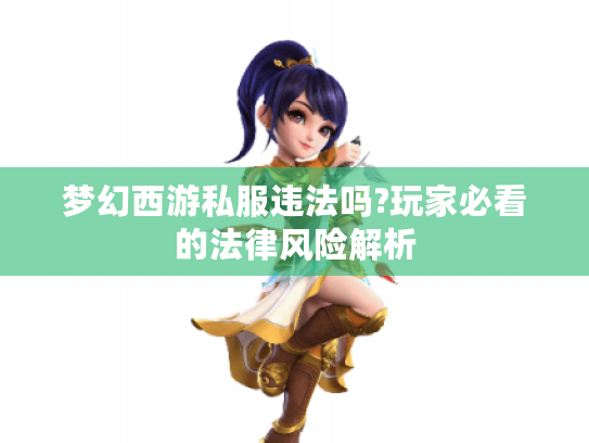 梦幻西游私服违法吗?玩家必看的法律风险解析 梦幻西游私服违法吗?玩家必看的法律风险解析