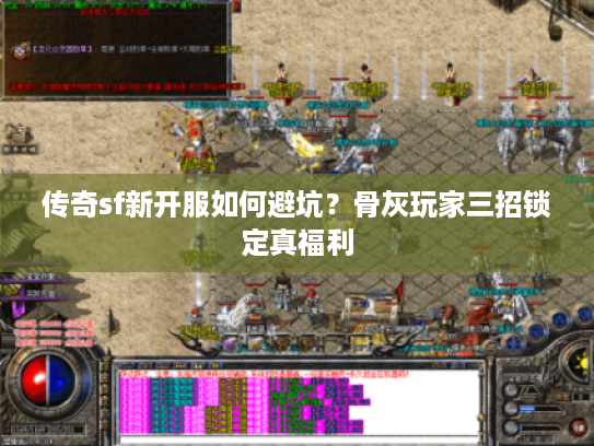 传奇sf新开服如何避坑？骨灰玩家三招锁定真福利