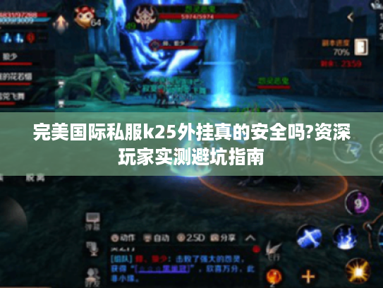 完美国际私服k25外挂真的安全吗?资深玩家实测避坑指南