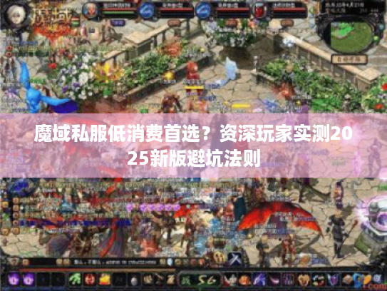 魔域私服低消费首选？资深玩家实测2025新版避坑法则