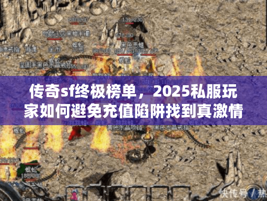 传奇sf终极榜单，2025私服玩家如何避免充值陷阱找到真激情？