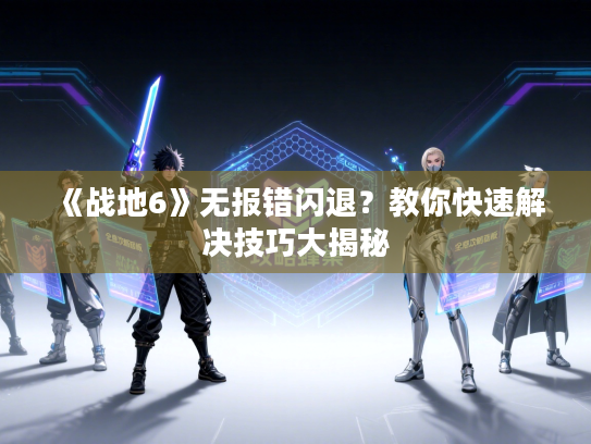 《战地6》无报错闪退?教你快速解决技巧大揭秘 《战地6》无报错闪退?教你快速解决技巧大揭秘