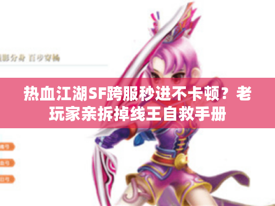 热血江湖SF跨服秒进不卡顿？老玩家亲拆掉线王自救手册