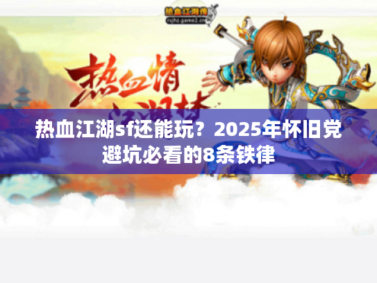 热血江湖sf还能玩？2025年怀旧党避坑必看的8条铁律