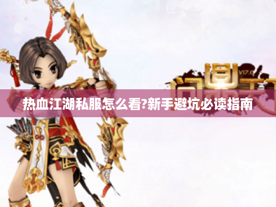 热血江湖私服怎么看?新手避坑必读指南