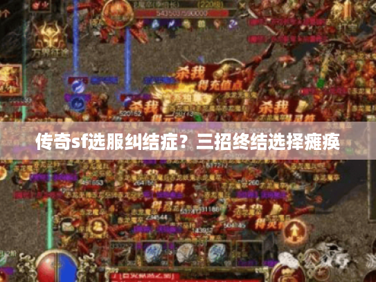 传奇sf选服纠结症?三招终结选择瘫痪 传奇sf选服纠结症?三招终结选择瘫痪