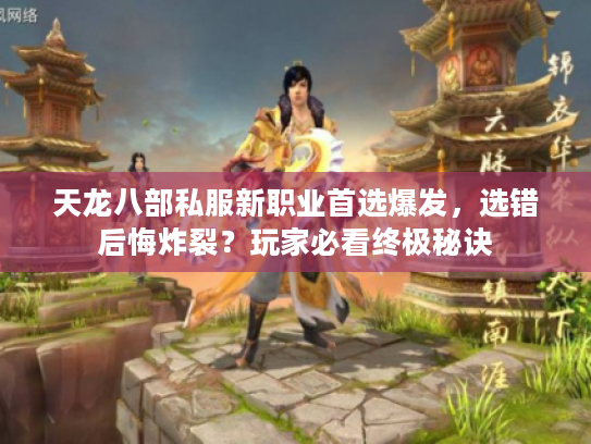 天龙八部私服新职业首选爆发，选错后悔炸裂？玩家必看终极秘诀