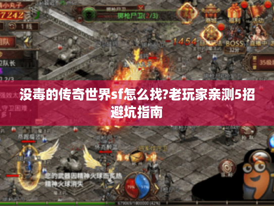 没毒的传奇世界sf怎么找?老玩家亲测5招避坑指南