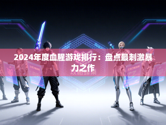 2024年度血腥游戏排行:盘点最刺激暴力之作 2024年度血腥游戏排行:盘点最刺激暴力之作